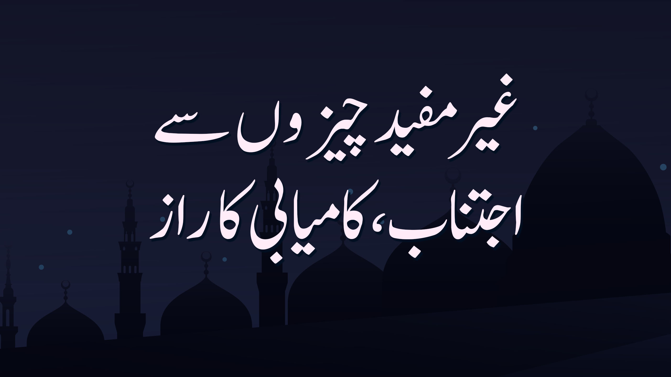 غیر مفید چیزوں سے اجتناب ،کامیابی کا راز