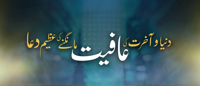 "دنیا و آخرت کی عافیت مانگنے کی عظیم دعا"