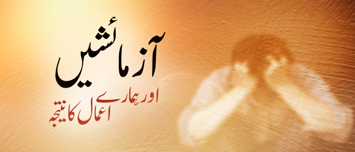 آزمائشیں اور ہمارے اعمال کا نتیجہ