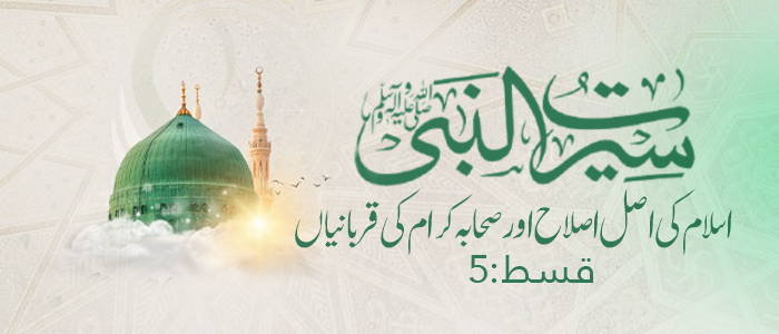 اسلام کی اصل اصلاح اور صحابہ کرام کی قربانیاں(قسط:۵)