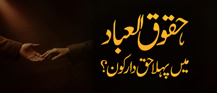 حقوقُ العباد میں پہلا حق دار کون ؟