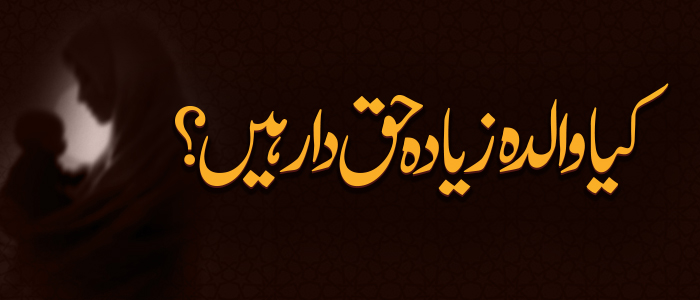 کیا والدہ زیادہ حق دار ہیں ؟