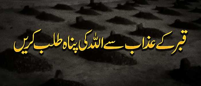 قبر کے عذاب سے اللہ کی پناہ طلب کریں