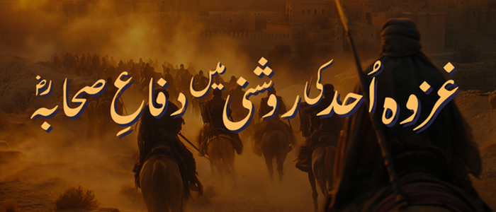 غزوہ اُحد کی روشنی میں دفاعِ صحابہؓ