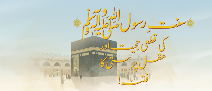 سنتِ رسول ﷺ کی قطعی حجیت اور عقل پرستی کا فتنہ