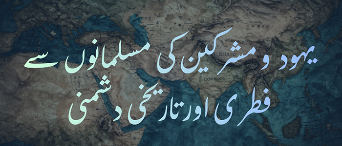 یہود و مشرکین کی مسلمانوں سے فطری اور تاریخی دشمنی
