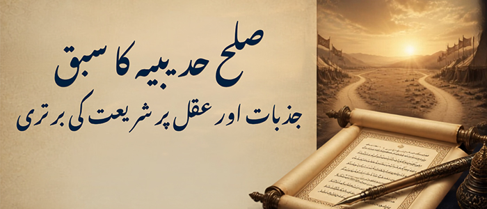 صلح حدیبیہ کا سبق: جذبات اور عقل پر شریعت کی برتری